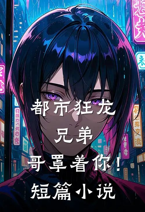 都市狂龙：兄弟，哥罩着你！短篇小说