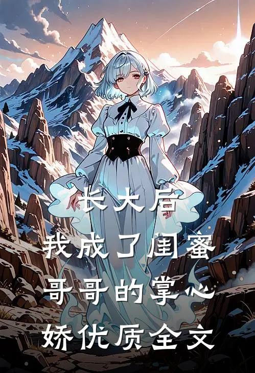 长大后，我成了闺蜜哥哥的掌心娇优质全文