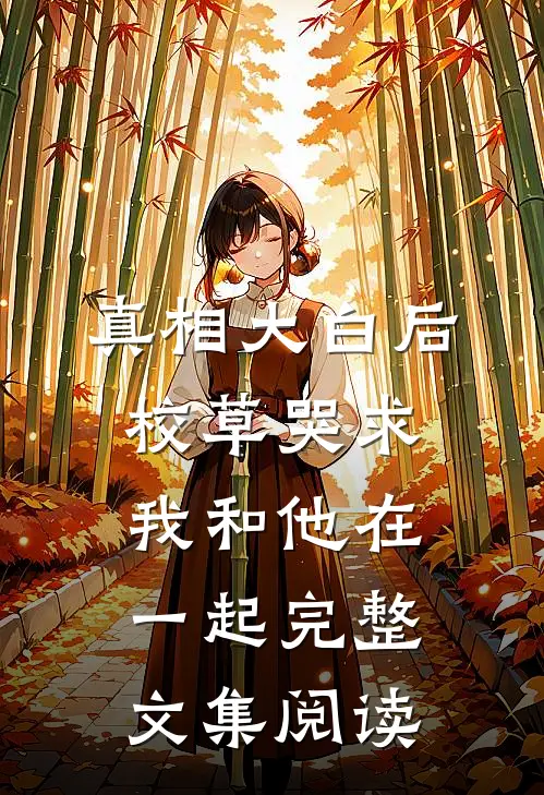 真相大白后，校草哭求我和他在一起完整文集阅读