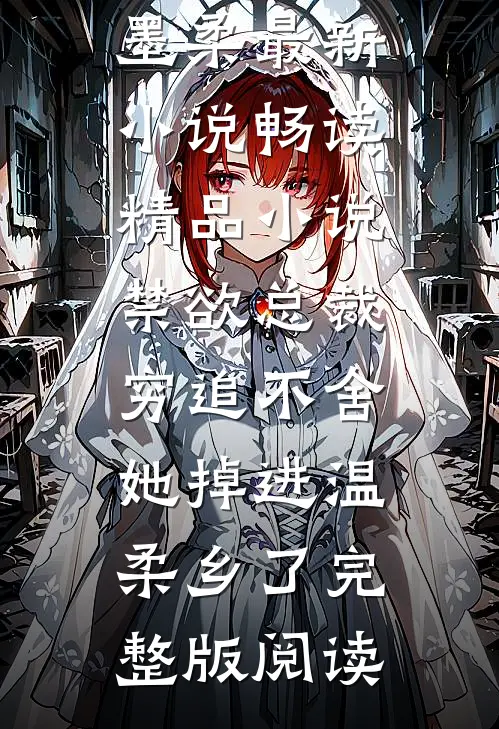 畅读精品小说禁欲总裁穷追不舍,她掉进温柔乡了