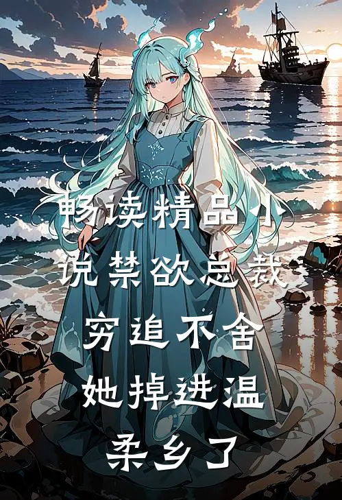 畅读精品小说禁欲总裁穷追不舍，她掉进温柔乡了