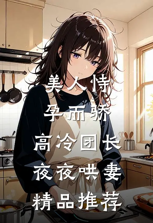 美人恃孕而骄，高冷团长夜夜哄妻精品推荐