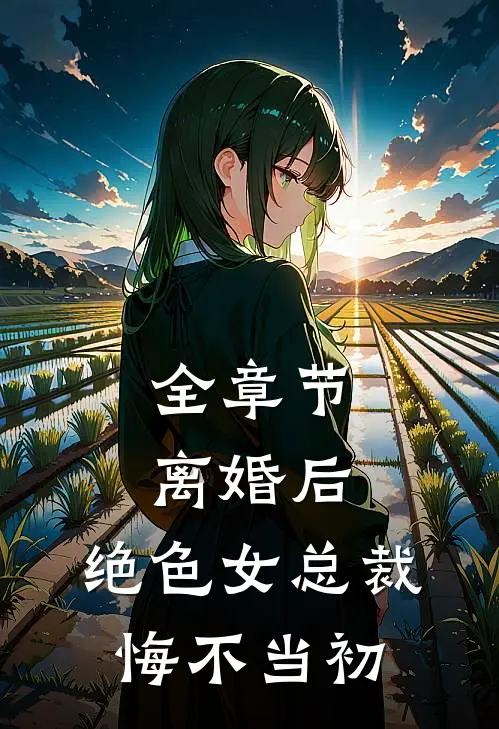 全章节离婚后，绝色女总裁悔不当初