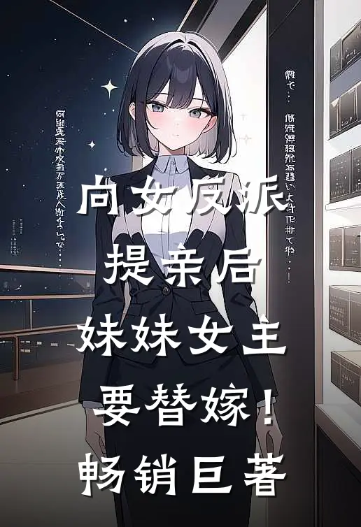 向女反派提亲后，妹妹女主要替嫁！畅销巨著
