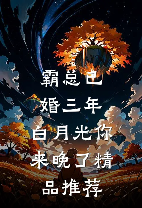 霸总已婚三年，白月光你来晚了精品推荐
