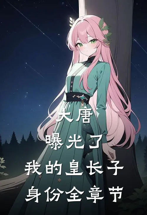 大唐：曝光了，我的皇长子身份全章节