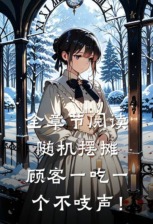 全章节阅读随机摆摊，顾客一吃一个不吱声！