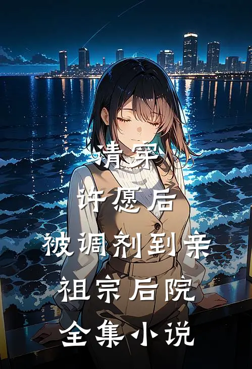 清穿：许愿后，被调剂到亲祖宗后院全集小说