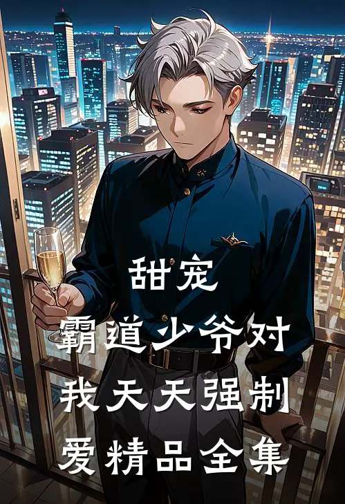 甜宠：霸道少爷对我天天强制爱精品全集