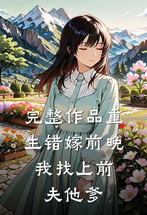完整作品重生错嫁前晚，我找上前夫他爹