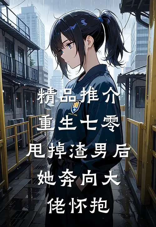 精品推介重生七零：甩掉渣男后，她奔向大佬怀抱