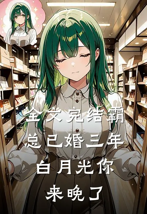 全文完结霸总已婚三年，白月光你来晚了