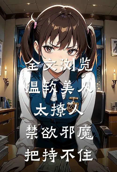 全文浏览温软美人太撩人，禁欲邪魔把持不住
