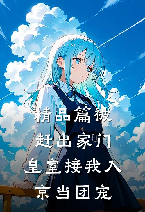 精品篇被赶出家门，皇室接我入京当团宠