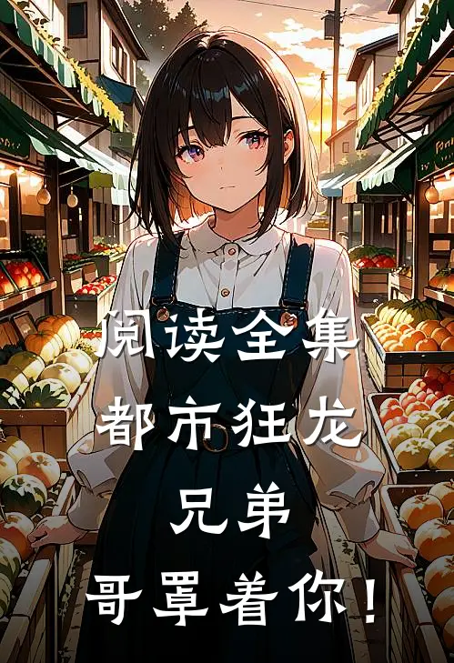 阅读全集都市狂龙：兄弟，哥罩着你！