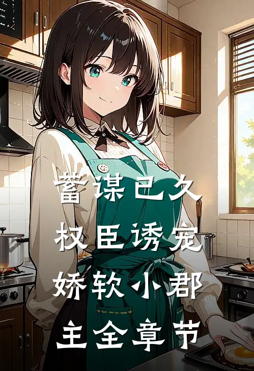 蓄谋已久：权臣诱宠娇软小郡主全章节