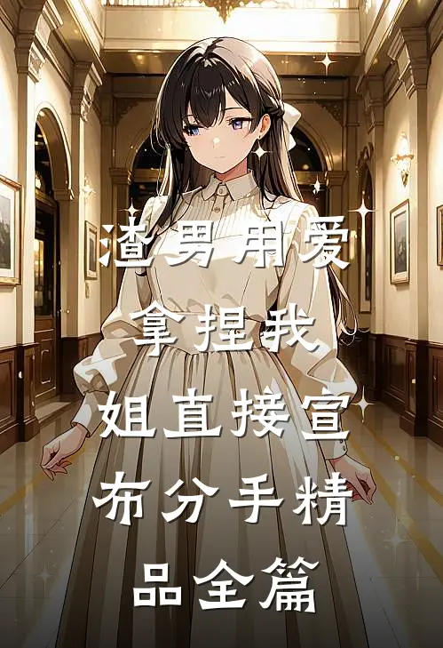 渣男用爱拿捏我，姐直接宣布分手精品全篇