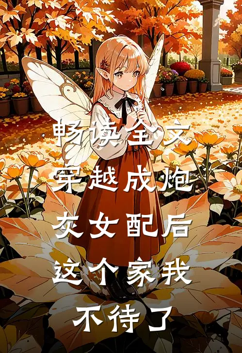 畅读全文穿越成炮灰女配后，这个家我不待了