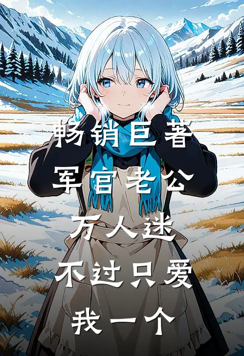 畅销巨著军官老公万人迷，不过只爱我一个