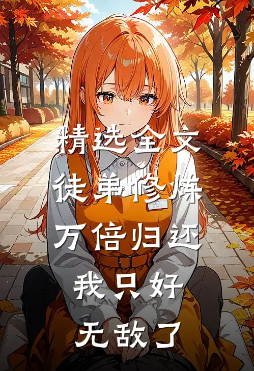 精选全文徒弟修炼万倍归还，我只好无敌了