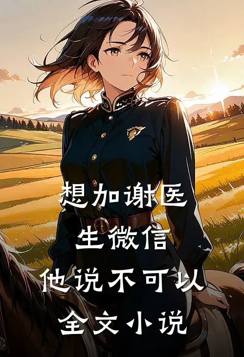 想加谢医生微信，他说不可以全文小说
