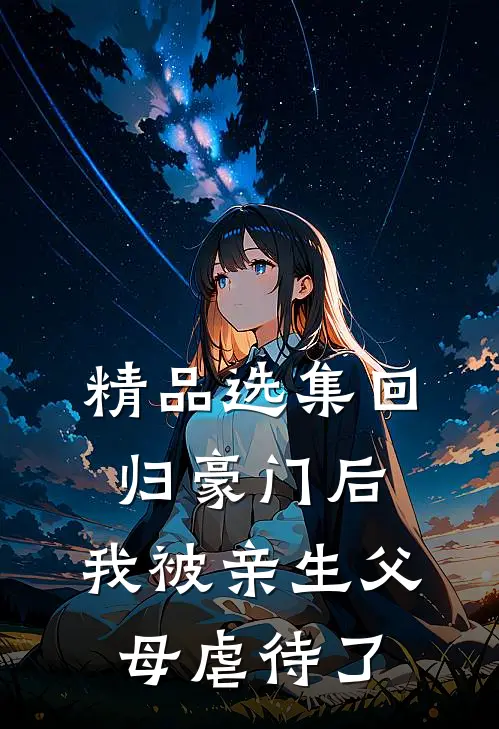精品选集回归豪门后，我被亲生父母虐待了