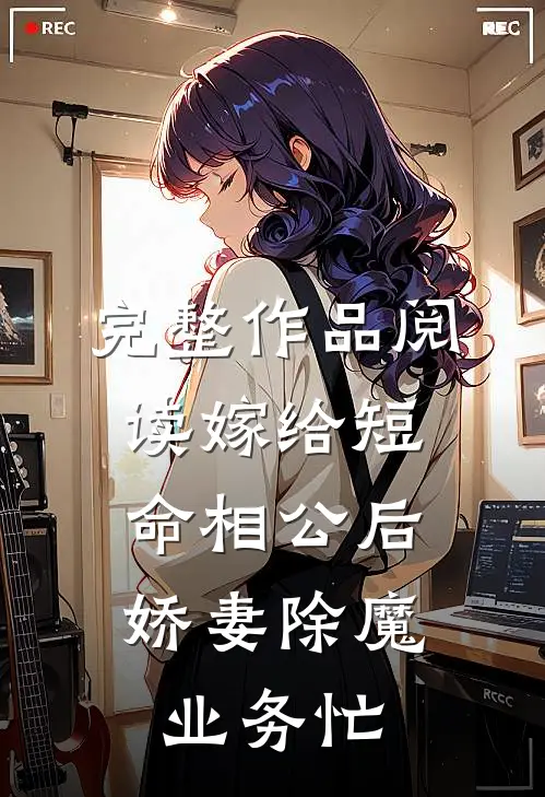完整作品阅读嫁给短命相公后，娇妻除魔业务忙