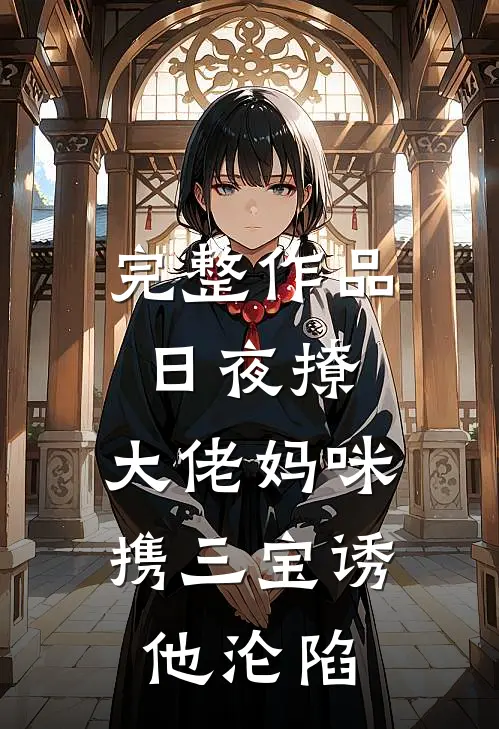 完整作品日夜撩，大佬妈咪携三宝诱他沦陷