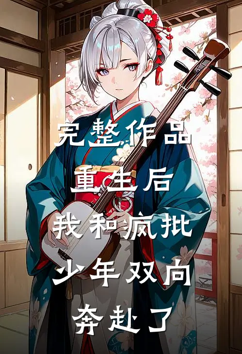 完整作品重生后，我和疯批少年双向奔赴了