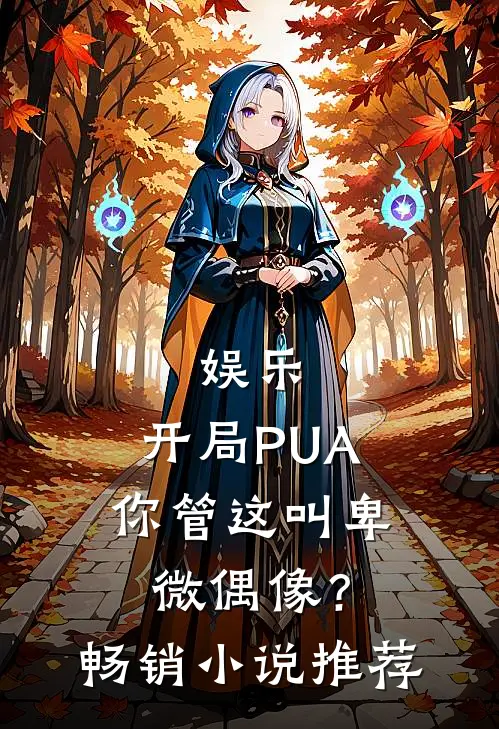 娱乐：开局PUA，你管这叫卑微偶像？畅销小说推荐