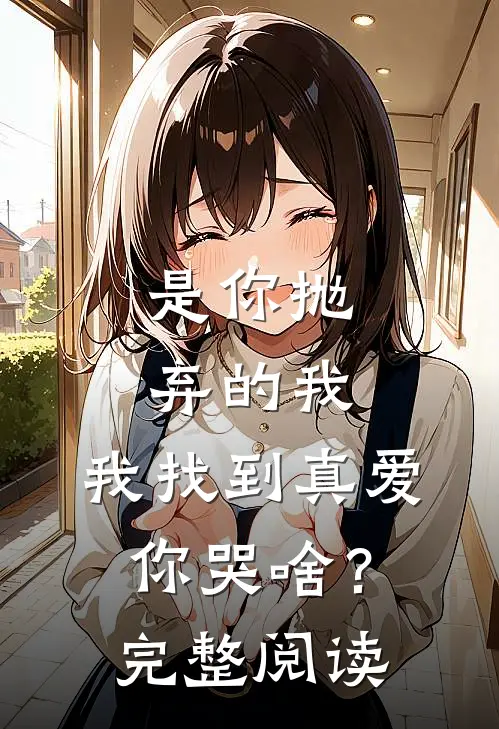 是你抛弃的我，我找到真爱你哭啥？完整阅读