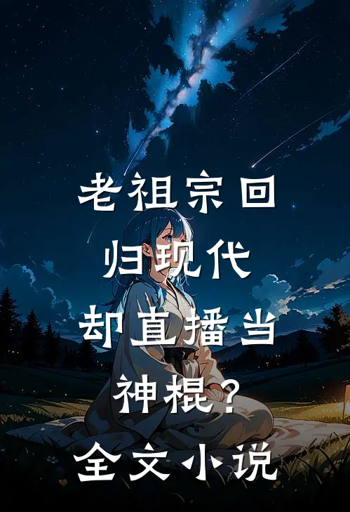 老祖宗回归现代，却直播当神棍？全文小说