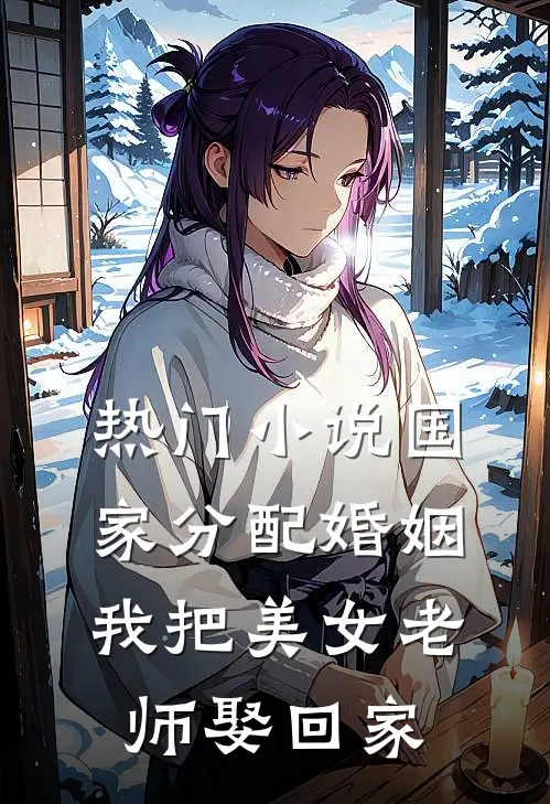 热门小说国家分配婚姻，我把美女老师娶回家