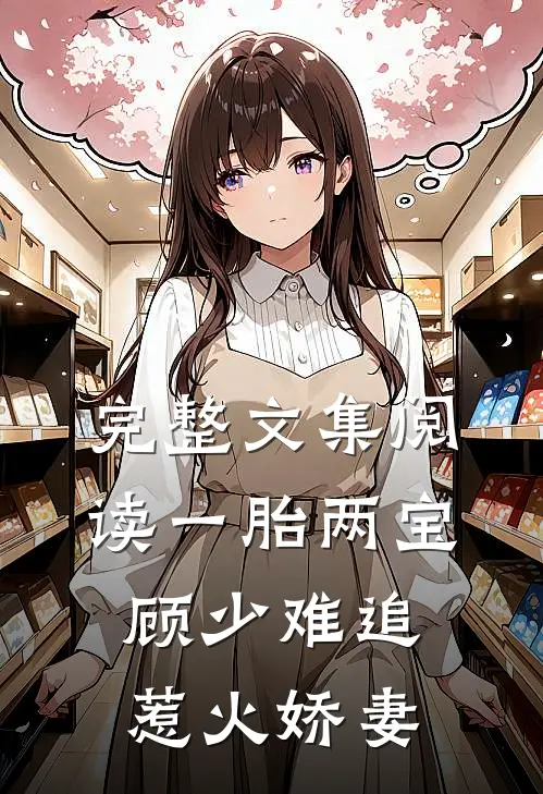 完整文集阅读一胎两宝：顾少难追惹火娇妻