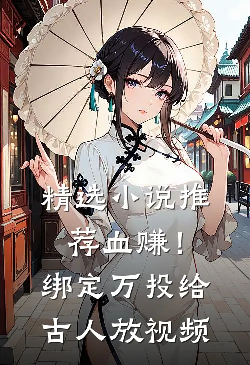 精选小说推荐血赚！绑定万投给古人放视频