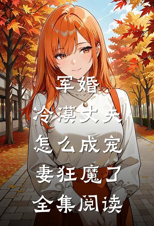 军婚：冷漠丈夫怎么成宠妻狂魔了全集阅读