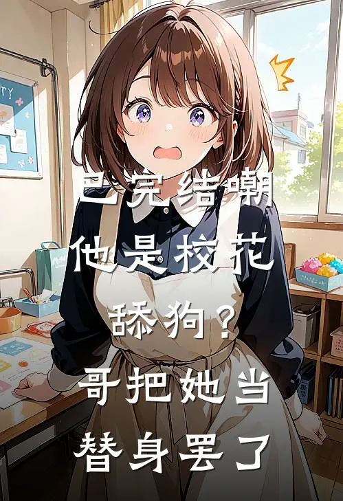 已完结嘲他是校花舔狗？哥把她当替身罢了