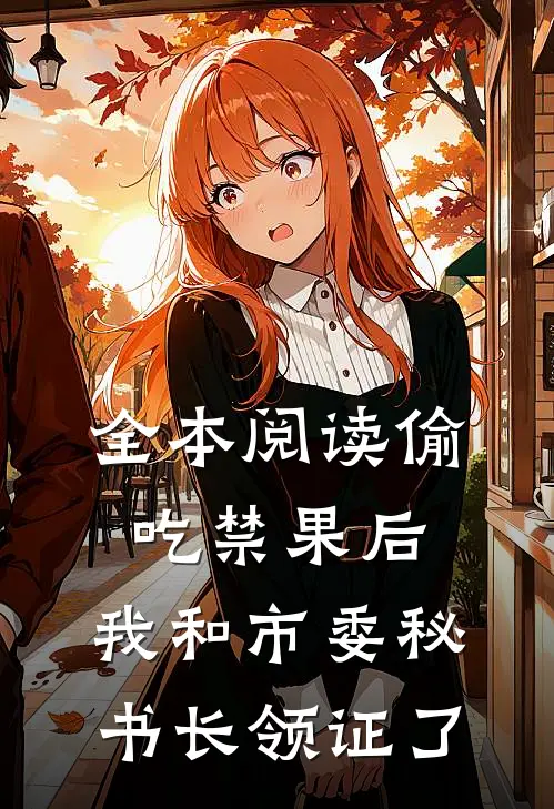 全本阅读偷吃禁果后，我和市委秘书长领证了