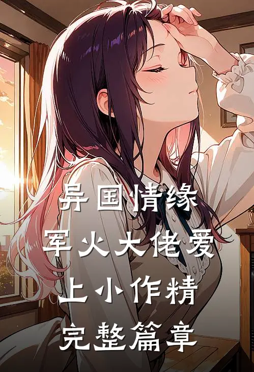 异国情缘：军火大佬爱上小作精完整篇章