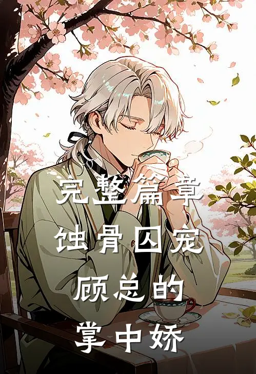 完整篇章蚀骨囚宠：顾总的掌中娇
