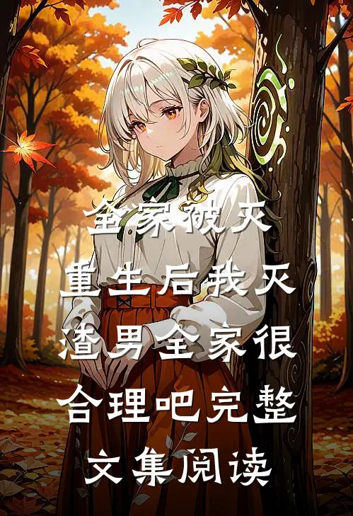 全家被灭，重生后我灭渣男全家很合理吧完整文集阅读