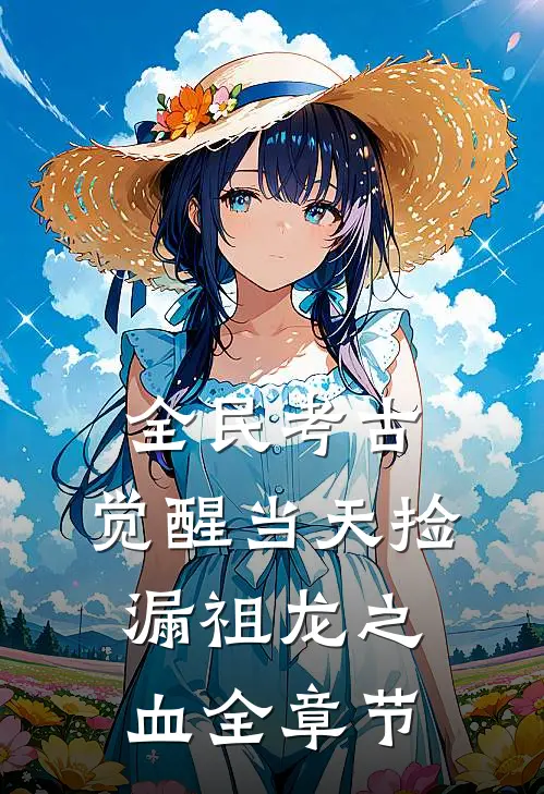 全民考古：觉醒当天捡漏祖龙之血全章节
