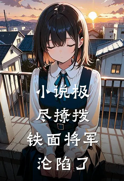 小说极尽撩拨：铁面将军沦陷了