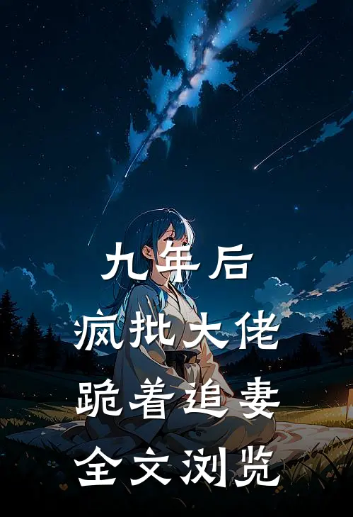 九年后，疯批大佬跪着追妻全文浏览