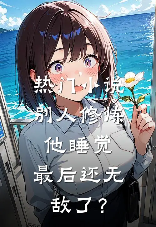 热门小说别人修炼他睡觉，最后还无敌了？