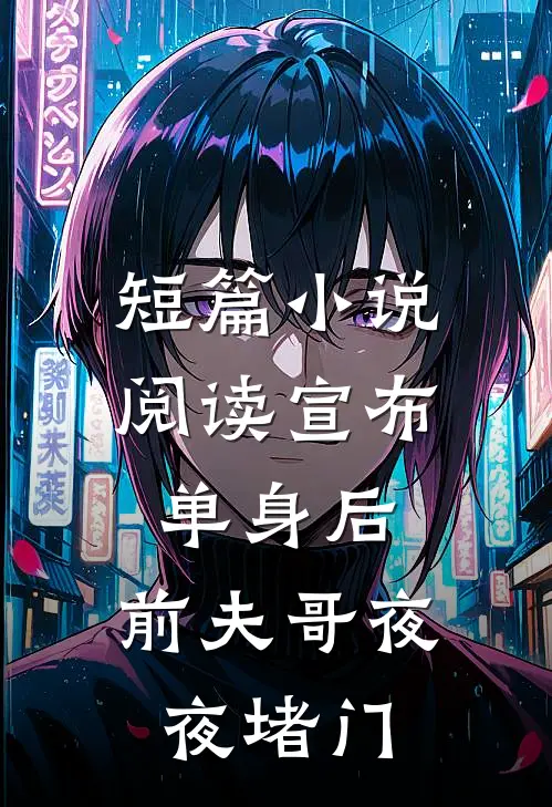 短篇小说阅读宣布单身后，前夫哥夜夜堵门