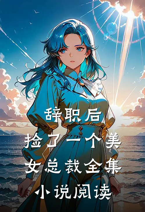辞职后，捡了一个美女总裁全集小说阅读