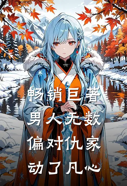 畅销巨著男人无数，偏对仇家动了凡心