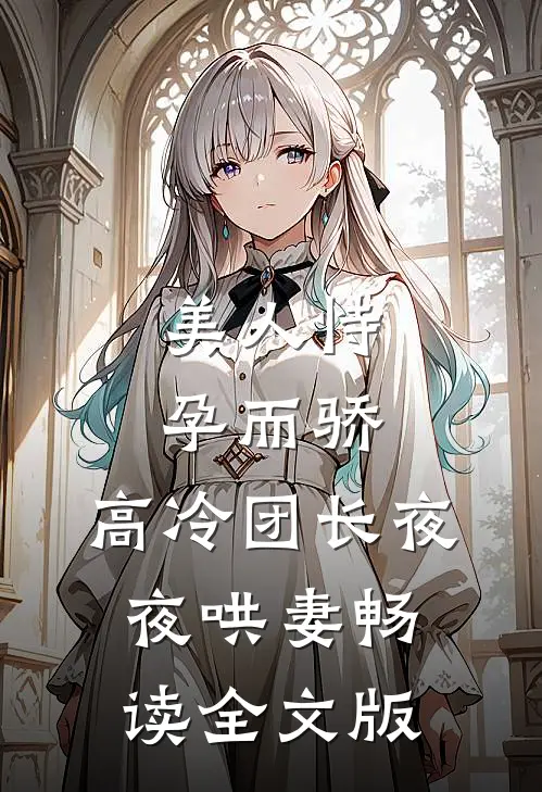 美人恃孕而骄，高冷团长夜夜哄妻畅读全文版