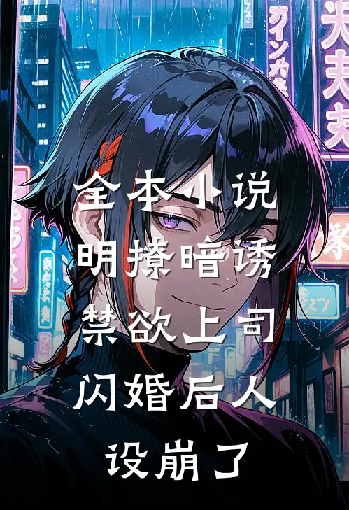 全本小说明撩暗诱，禁欲上司闪婚后人设崩了